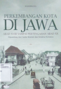 Perkembangan Kota di Jawa Abad XVIII Sampai Pertengahan Abad XX: Dipandang dari Sudut Bentuk dan Struktur Kotanya
