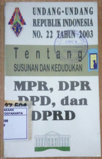 Undang-Undang Republik Indonesia No. 22 Tahun 2003 Tentang Susunan dan Kedudukan MPR, DPR, DPD, dan DPRD